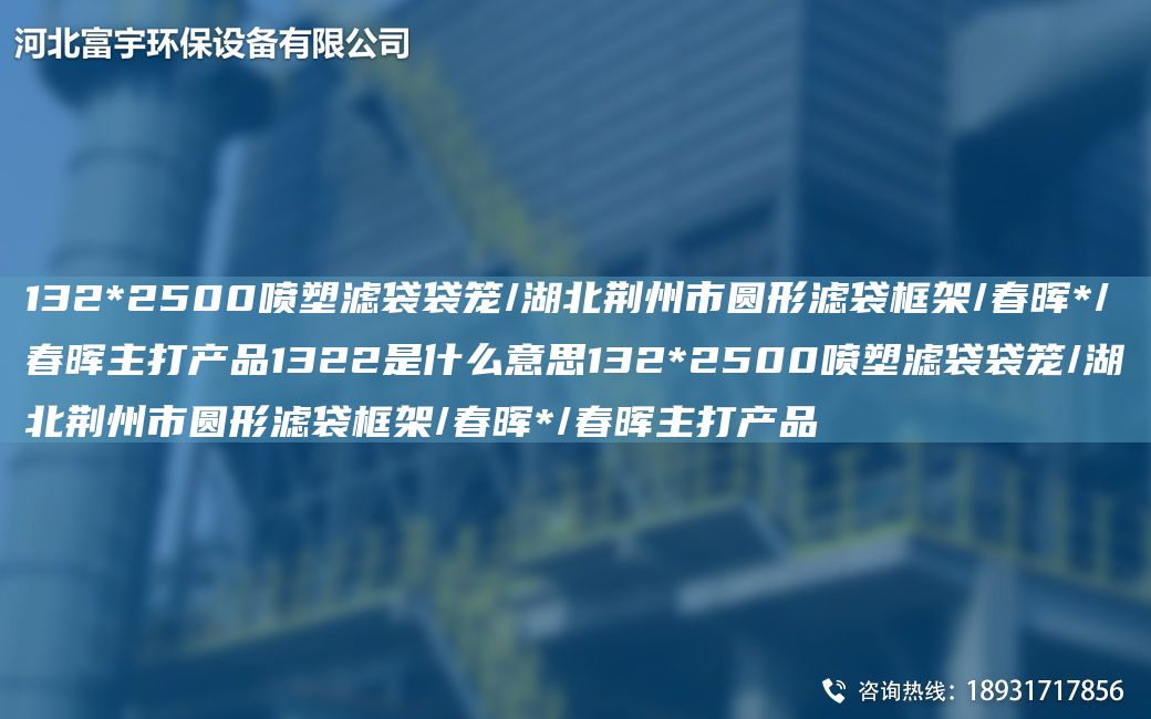 132*2500噴塑濾袋袋籠/湖北荊州市圓形濾袋框架/富宇*/富宇主打產品1322是什么意思132*2500噴塑濾袋袋籠/湖北荊州市圓形濾袋框架/富宇*/富宇主打產品