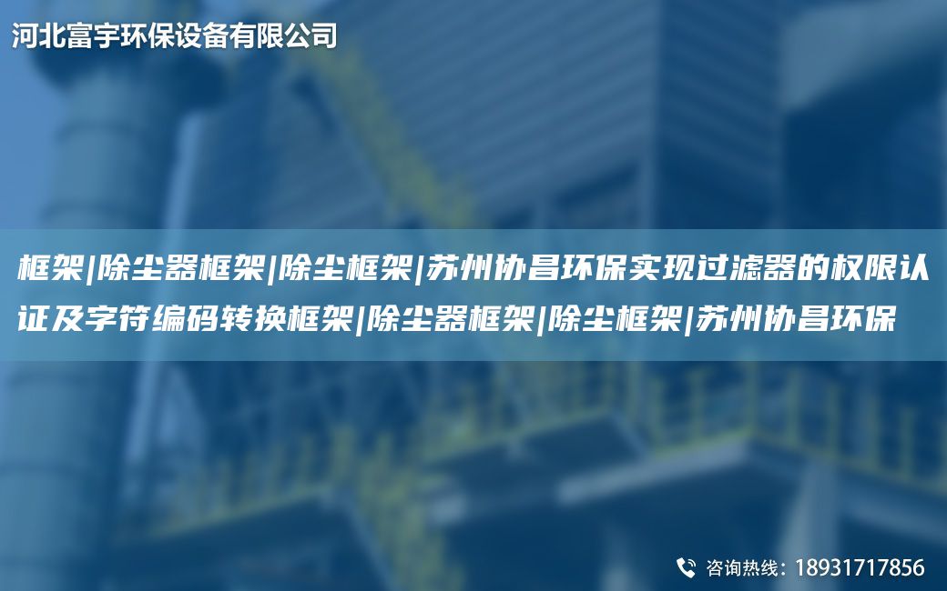 框架|除塵器框架|除塵框架|蘇州協(xié)昌環(huán)保實(shí)現(xiàn)過(guò)濾器的權(quán)限認(rèn)證及字符編碼轉(zhuǎn)換框架|除塵器框架|除塵框架|蘇州協(xié)昌環(huán)保