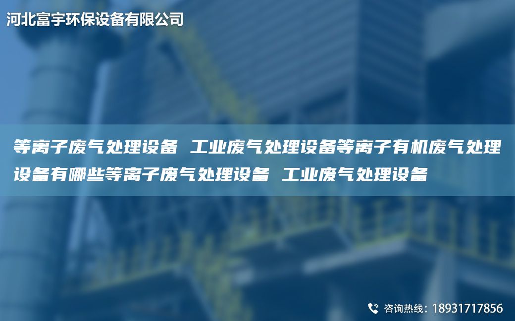 等離子廢氣處理設(shè)備 工業(yè)廢氣處理設(shè)備等離子有機(jī)廢氣處理設(shè)備有哪些等離子廢氣處理設(shè)備 工業(yè)廢氣處理設(shè)備
