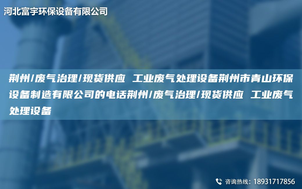 荊州/廢氣治理/現(xiàn)貨供應(yīng) 工業(yè)廢氣處理設(shè)備荊州市青山環(huán)保設(shè)備制造有限公司的電話荊州/廢氣治理/現(xiàn)貨供應(yīng) 工業(yè)廢氣處理設(shè)備
