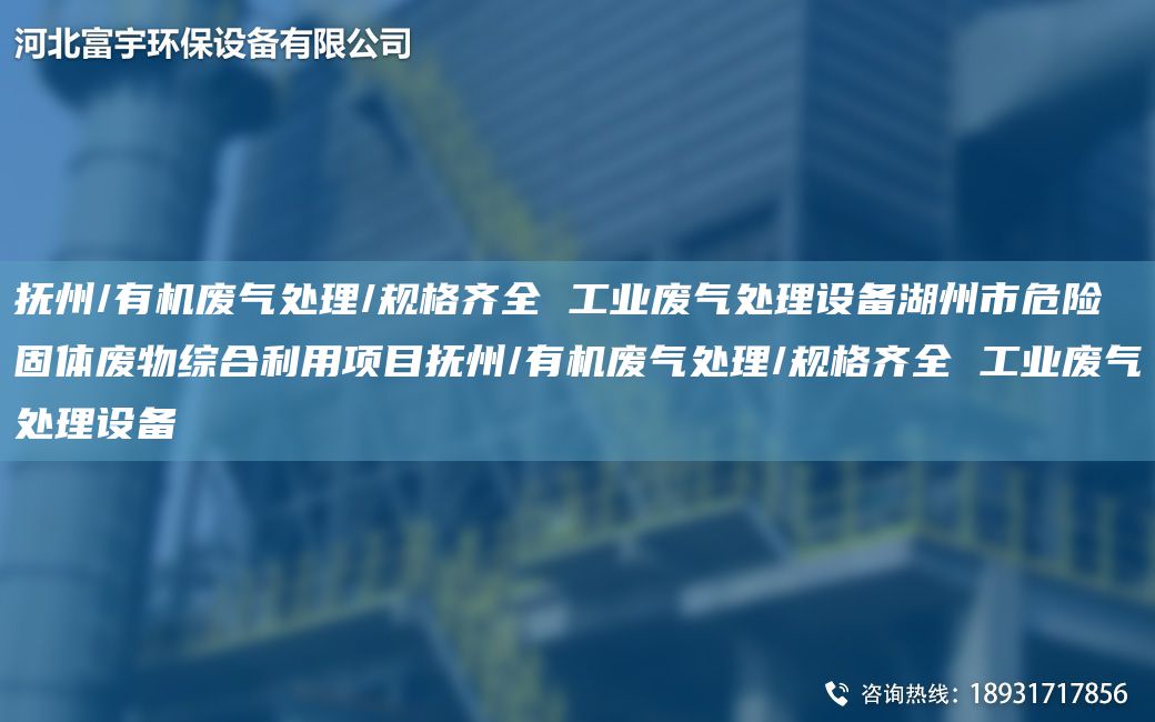 撫州/有機(jī)廢氣處理/規(guī)格齊全 工業(yè)廢氣處理設(shè)備湖州市危險固體廢物綜合利用項目撫州/有機(jī)廢氣處理/規(guī)格齊全 工業(yè)廢氣處理設(shè)備