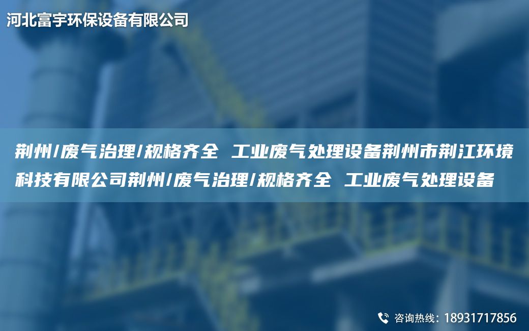 荊州/廢氣治理/規(guī)格齊全 工業(yè)廢氣處理設(shè)備荊州市荊江環(huán)境科技有限公司荊州/廢氣治理/規(guī)格齊全 工業(yè)廢氣處理設(shè)備