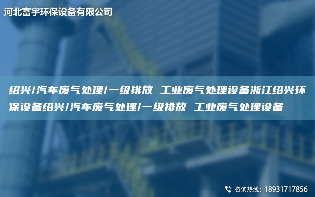 紹興/汽車廢氣處理/一級排放 工業(yè)廢氣處理設(shè)備浙江紹興環(huán)保設(shè)備紹興/汽車廢氣處理/一級排放 工業(yè)廢氣處理設(shè)備