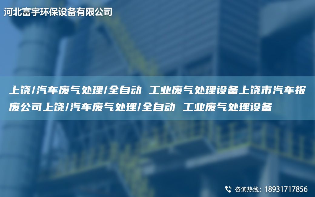 上饒/汽車廢氣處理/全自動 工業(yè)廢氣處理設(shè)備上饒市汽車報廢公司上饒/汽車廢氣處理/全自動 工業(yè)廢氣處理設(shè)備