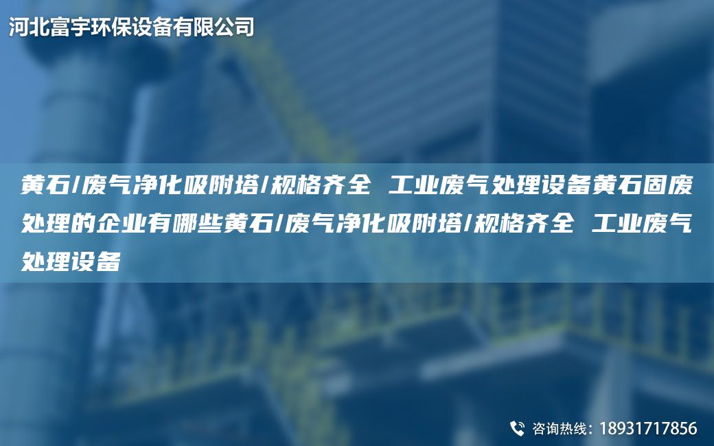 黃石/廢氣凈化吸附塔/規(guī)格齊全 工業(yè)廢氣處理設(shè)備黃石固廢處理的企業(yè)有哪些黃石/廢氣凈化吸附塔/規(guī)格齊全 工業(yè)廢氣處理設(shè)備