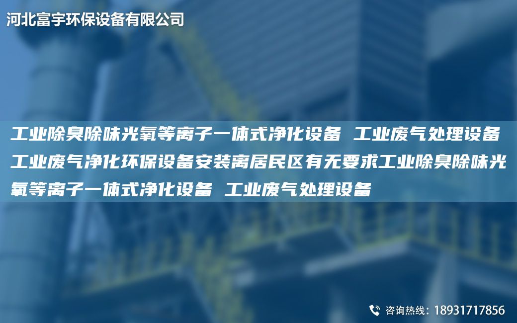 工業(yè)除臭除味光氧等離子一體式凈化設(shè)備 工業(yè)廢氣處理設(shè)備工業(yè)廢氣凈化環(huán)保設(shè)備安裝離居民區(qū)有無要求工業(yè)除臭除味光氧等離子一體式凈化設(shè)備 工業(yè)廢氣處理設(shè)備