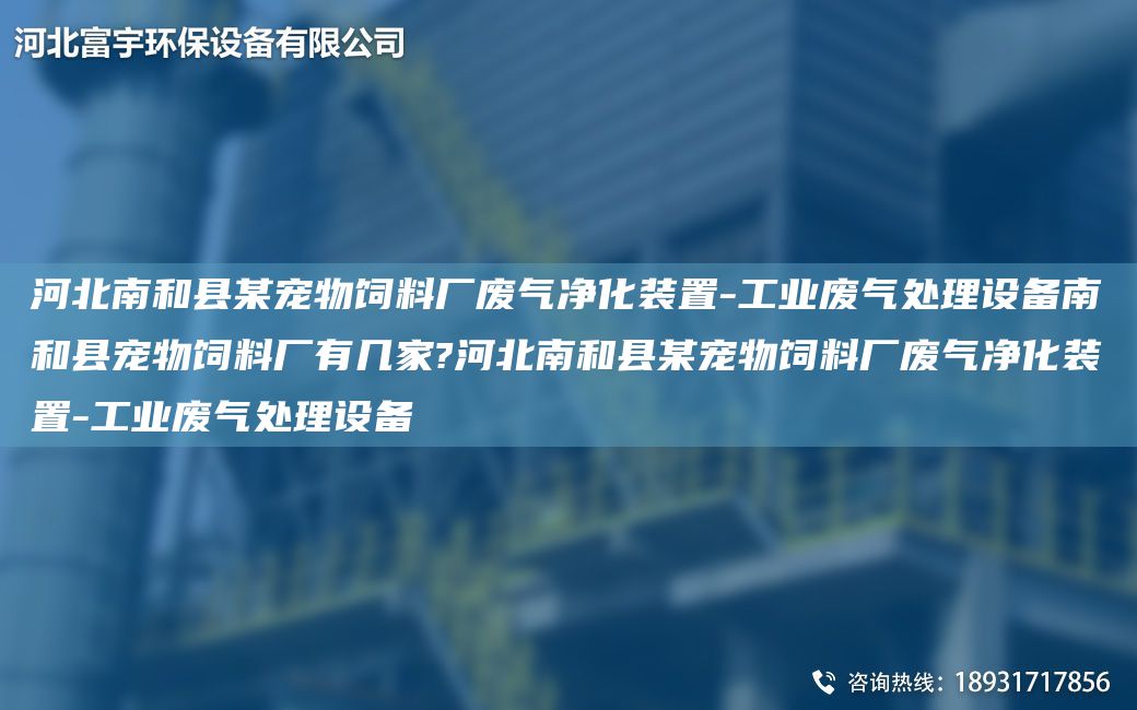 河北南和縣某寵物飼料廠廢氣凈化裝置-工業(yè)廢氣處理設(shè)備南和縣寵物飼料廠有幾家?河北南和縣某寵物飼料廠廢氣凈化裝置-工業(yè)廢氣處理設(shè)備