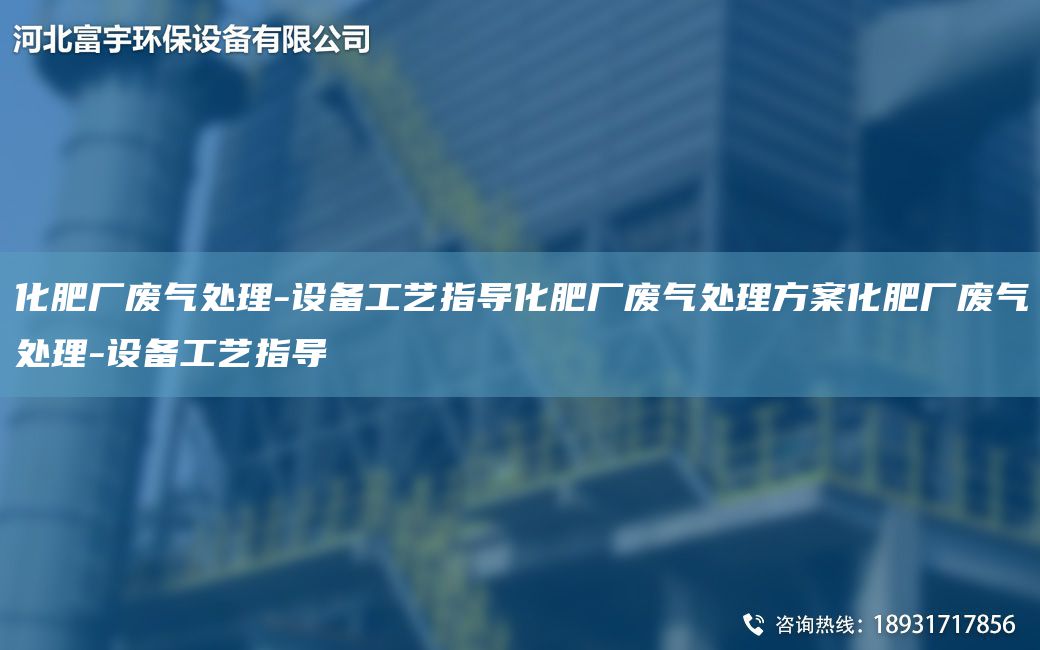 化肥廠(chǎng)廢氣處理-設(shè)備工藝指導(dǎo)化肥廠(chǎng)廢氣處理方案化肥廠(chǎng)廢氣處理-設(shè)備工藝指導(dǎo)