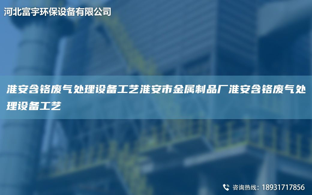 淮安含鉻廢氣處理設(shè)備工藝淮安市金屬制品廠淮安含鉻廢氣處理設(shè)備工藝