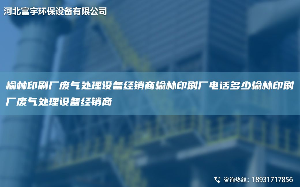 榆林印刷廠(chǎng)廢氣處理設(shè)備經(jīng)銷(xiāo)商榆林印刷廠(chǎng)電話(huà)多少榆林印刷廠(chǎng)廢氣處理設(shè)備經(jīng)銷(xiāo)商