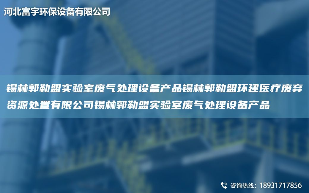 錫林郭勒盟實(shí)驗(yàn)室廢氣處理設(shè)備產(chǎn)品錫林郭勒盟環(huán)建醫(yī)療廢棄資源處置有限公司錫林郭勒盟實(shí)驗(yàn)室廢氣處理設(shè)備產(chǎn)品
