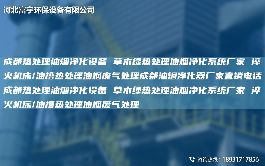 成都熱處理油煙凈化設備 草木綠熱處理油煙凈化系統(tǒng)廠家 淬火機床/油槽熱處理油煙廢氣處理成都油煙凈化器廠家直銷電話成都熱處理油煙凈化設備 草木綠熱處理油煙凈化系統(tǒng)廠家 淬火機床/油槽熱處理油煙廢氣處理