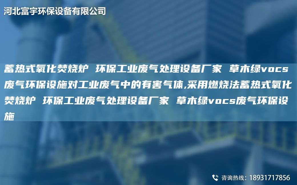 蓄熱式氧化焚燒爐 環(huán)保工業(yè)廢氣處理設(shè)備廠家 草木綠vocs廢氣環(huán)保設(shè)施對工業(yè)廢氣中的有害氣體,采用燃燒法蓄熱式氧化焚燒爐 環(huán)保工業(yè)廢氣處理設(shè)備廠家 草木綠vocs廢氣環(huán)保設(shè)施