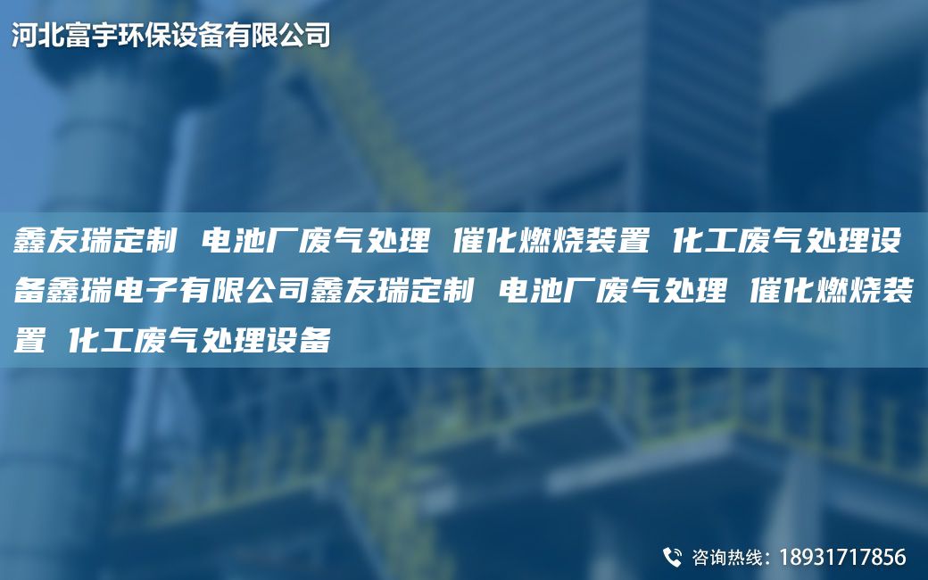 富宇定制 電池廠廢氣處理 催化燃燒裝置 化工廢氣處理設(shè)備鑫瑞電子有限公司富宇定制 電池廠廢氣處理 催化燃燒裝置 化工廢氣處理設(shè)備