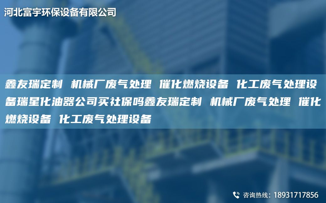 富宇定制 機械廠廢氣處理 催化燃燒設(shè)備 化工廢氣處理設(shè)備瑞星化油器公司買社保嗎富宇定制 機械廠廢氣處理 催化燃燒設(shè)備 化工廢氣處理設(shè)備