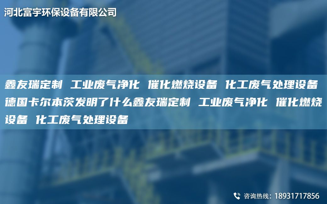 富宇定制 工業(yè)廢氣凈化 催化燃燒設(shè)備 化工廢氣處理設(shè)備德G卡爾本茨發(fā)明了什么富宇定制 工業(yè)廢氣凈化 催化燃燒設(shè)備 化工廢氣處理設(shè)備