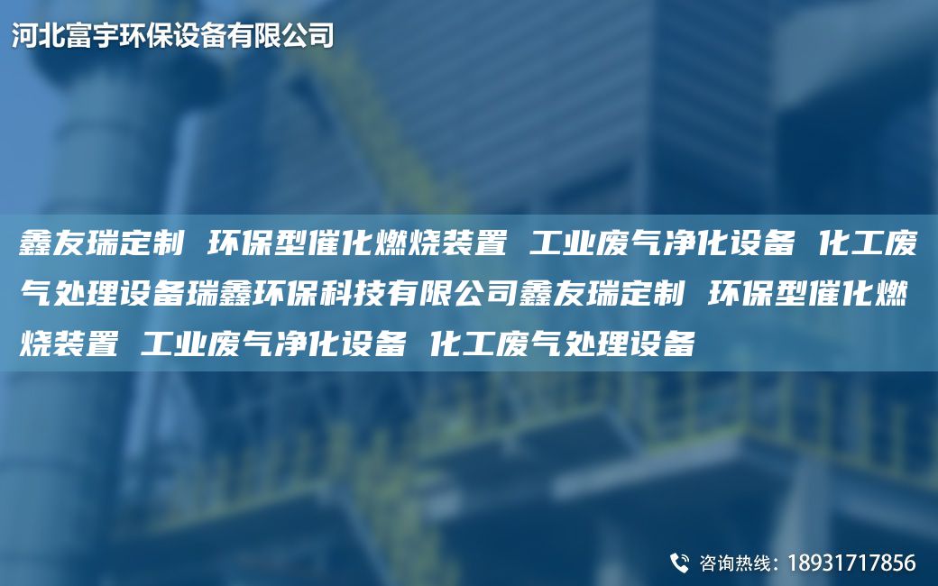 富宇定制 環(huán)保型催化燃燒裝置 工業(yè)廢氣凈化設(shè)備 化工廢氣處理設(shè)備瑞鑫環(huán)?？萍加邢薰靖挥疃ㄖ?環(huán)保型催化燃燒裝置 工業(yè)廢氣凈化設(shè)備 化工廢氣處理設(shè)備