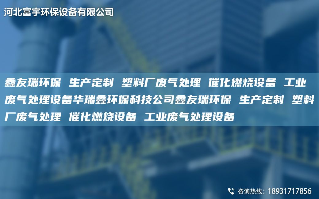 富宇環(huán)保 生產(chǎn)定制 塑料廠廢氣處理 催化燃燒設(shè)備 工業(yè)廢氣處理設(shè)備華瑞鑫環(huán)?？萍脊靖挥瞽h(huán)保 生產(chǎn)定制 塑料廠廢氣處理 催化燃燒設(shè)備 工業(yè)廢氣處理設(shè)備