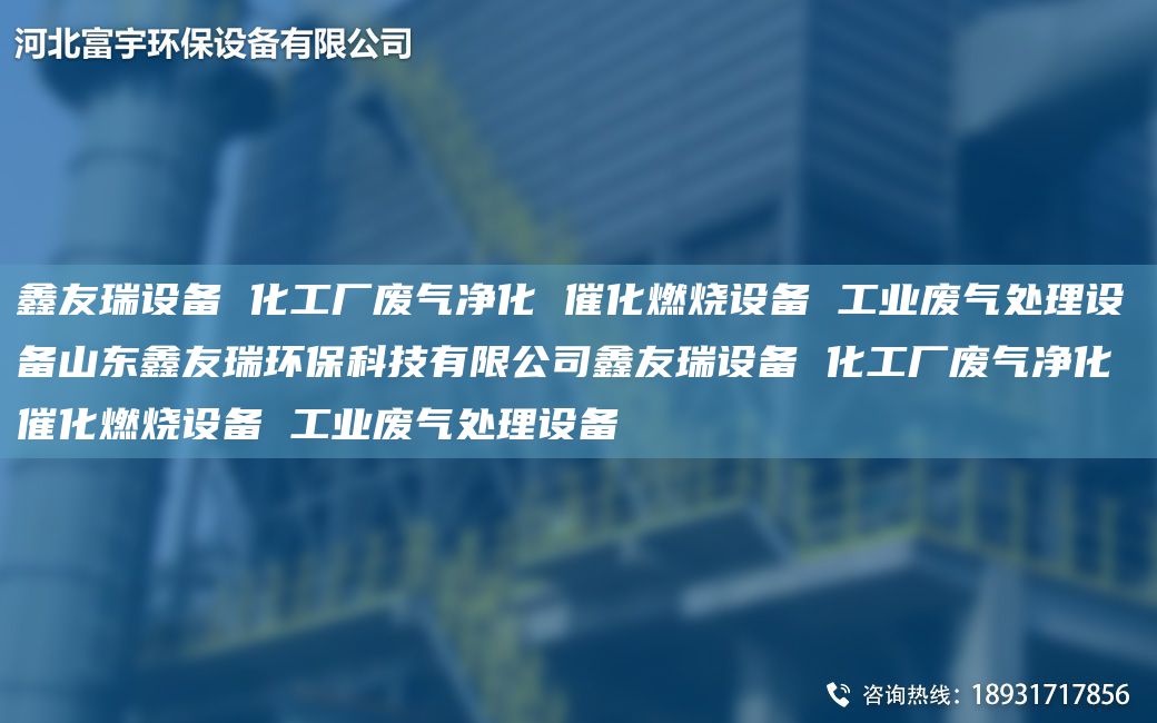 富宇設(shè)備 化工廠廢氣凈化 催化燃燒設(shè)備 工業(yè)廢氣處理設(shè)備山東富宇環(huán)?？萍加邢薰靖挥钤O(shè)備 化工廠廢氣凈化 催化燃燒設(shè)備 工業(yè)廢氣處理設(shè)備
