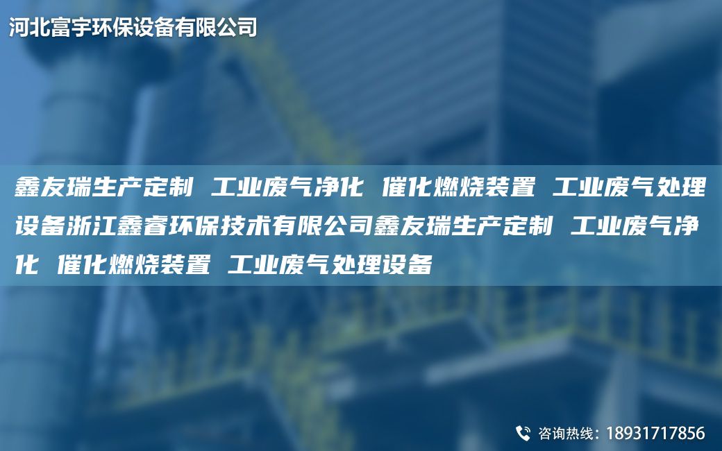富宇生產(chǎn)定制 工業(yè)廢氣凈化 催化燃燒裝置 工業(yè)廢氣處理設(shè)備浙江鑫睿環(huán)保技術(shù)有限公司富宇生產(chǎn)定制 工業(yè)廢氣凈化 催化燃燒裝置 工業(yè)廢氣處理設(shè)備