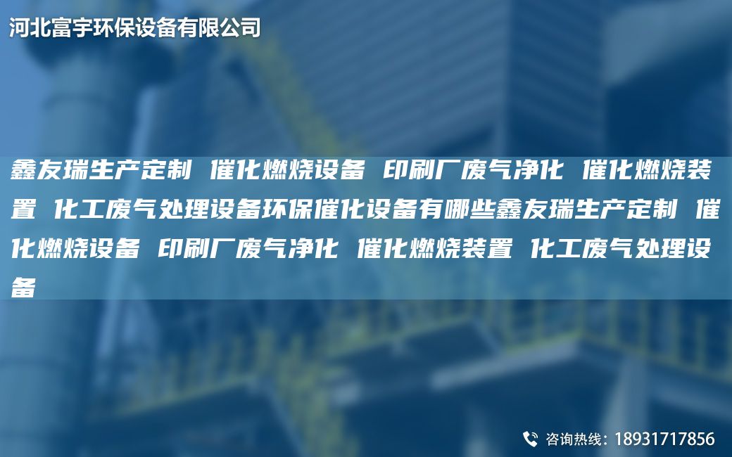 富宇生產(chǎn)定制 催化燃燒設備 印刷廠廢氣凈化 催化燃燒裝置 化工廢氣處理設備環(huán)保催化設備有哪些富宇生產(chǎn)定制 催化燃燒設備 印刷廠廢氣凈化 催化燃燒裝置 化工廢氣處理設備