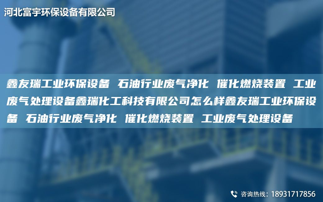 富宇工業(yè)環(huán)保設(shè)備 石油行業(yè)廢氣凈化 催化燃燒裝置 工業(yè)廢氣處理設(shè)備鑫瑞化工科技有限公司怎么樣富宇工業(yè)環(huán)保設(shè)備 石油行業(yè)廢氣凈化 催化燃燒裝置 工業(yè)廢氣處理設(shè)備