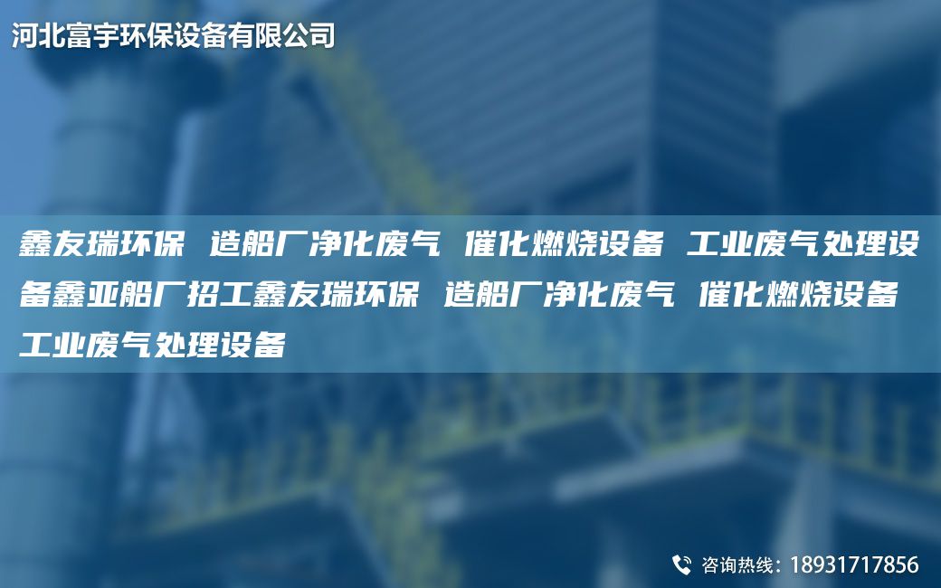 富宇環(huán)保 造船廠凈化廢氣 催化燃燒設(shè)備 工業(yè)廢氣處理設(shè)備鑫亞船廠招工富宇環(huán)保 造船廠凈化廢氣 催化燃燒設(shè)備 工業(yè)廢氣處理設(shè)備