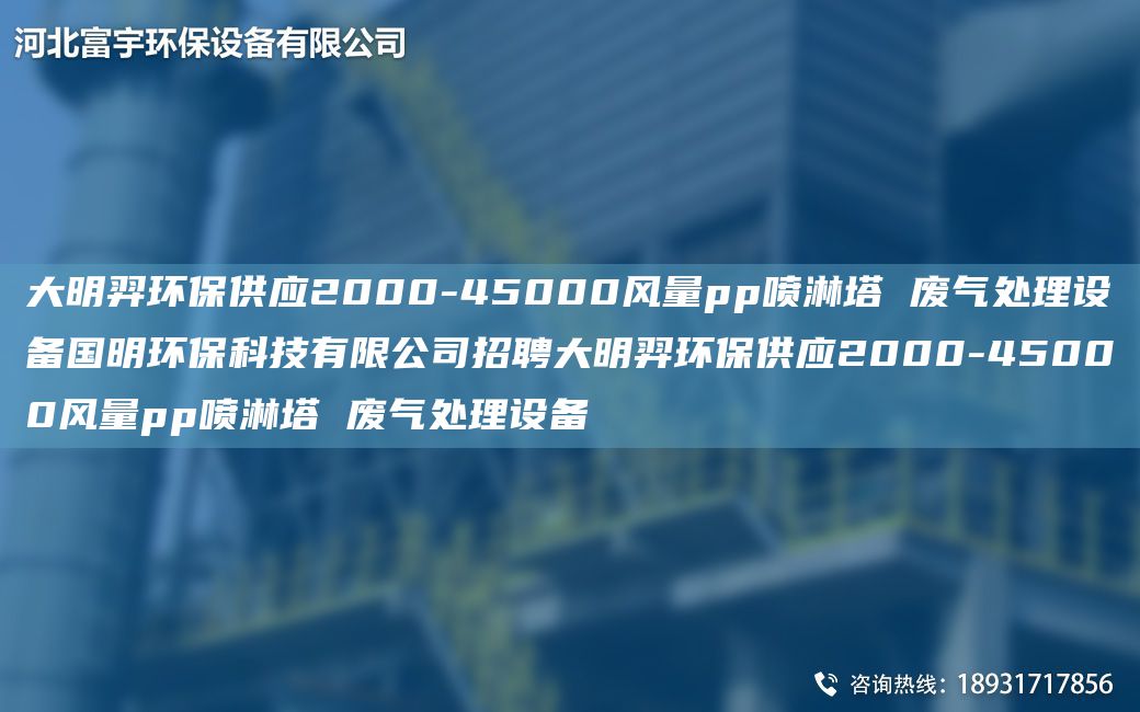 富宇環(huán)保供應(yīng)2000-45000風(fēng)量pp噴淋塔 廢氣處理設(shè)備G明環(huán)?？萍加邢薰菊衅父挥瞽h(huán)保供應(yīng)2000-45000風(fēng)量pp噴淋塔 廢氣處理設(shè)備