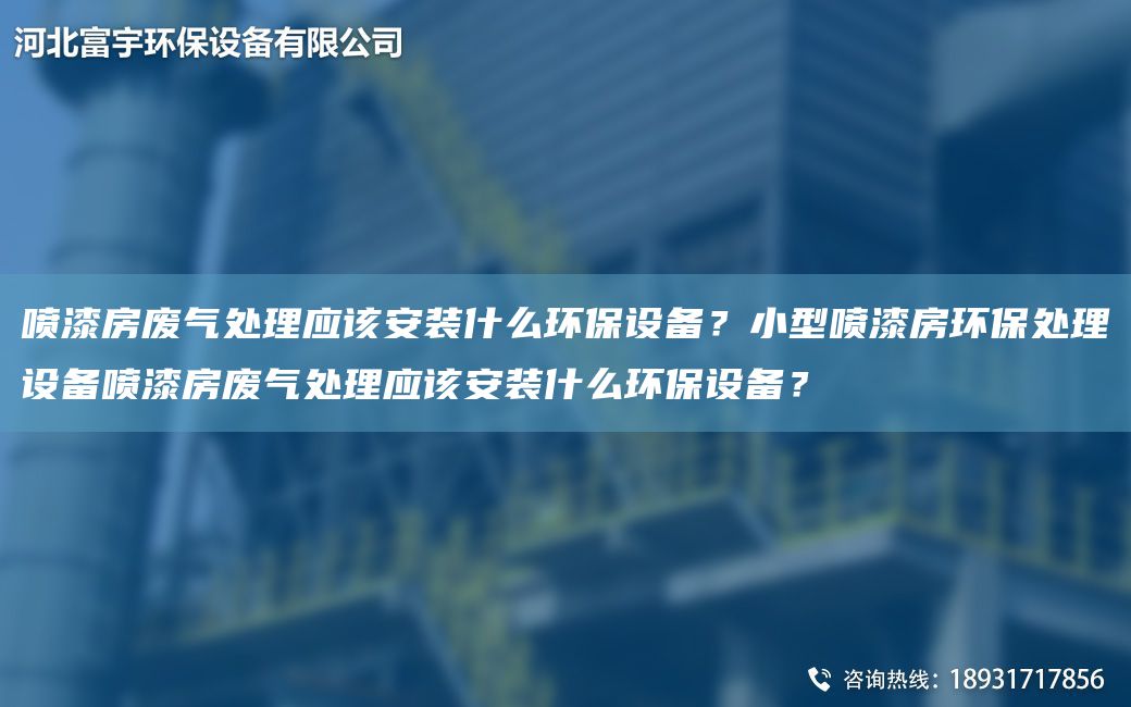 噴漆房廢氣處理應(yīng)該安裝什么環(huán)保設(shè)備？小型噴漆房環(huán)保處理設(shè)備噴漆房廢氣處理應(yīng)該安裝什么環(huán)保設(shè)備？