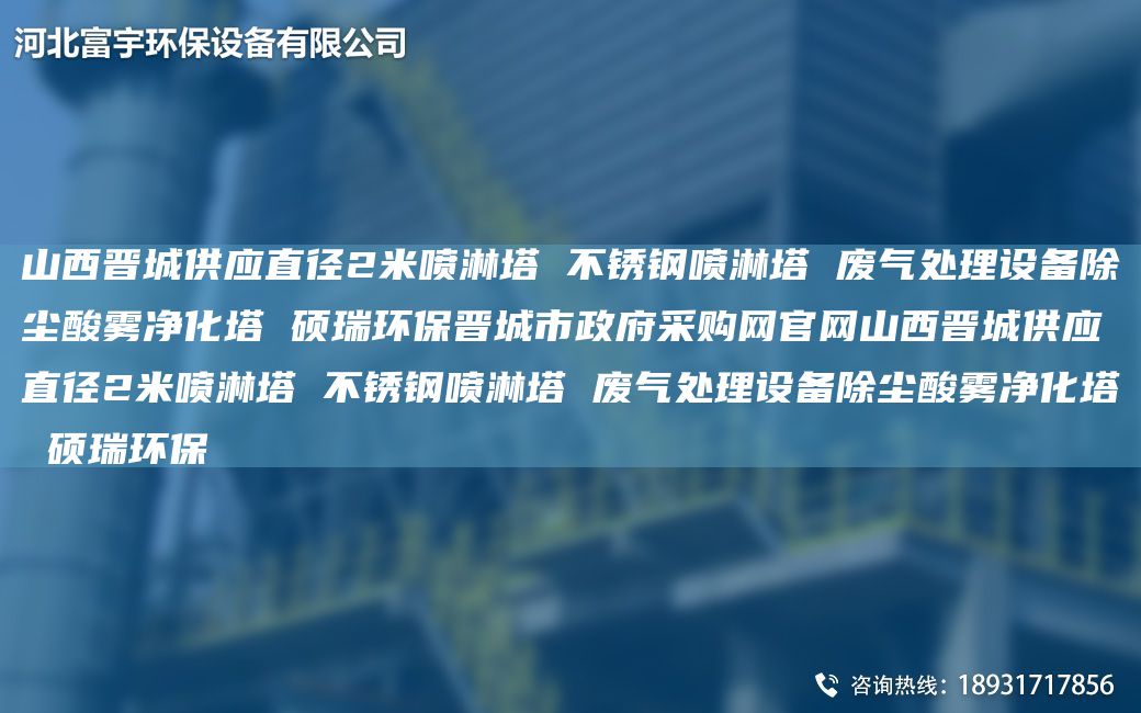 山西晉城供應(yīng)直徑2米噴淋塔 不銹鋼噴淋塔 廢氣處理設(shè)備除塵酸霧凈化塔 碩瑞環(huán)保晉城市政府采購(gòu)網(wǎng)官網(wǎng)山西晉城供應(yīng)直徑2米噴淋塔 不銹鋼噴淋塔 廢氣處理設(shè)備除塵酸霧凈化塔 碩瑞環(huán)保