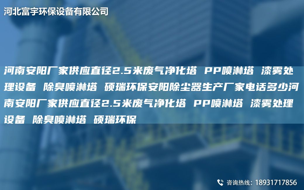 河南安陽廠家供應(yīng)直徑2.5米廢氣凈化塔 PP噴淋塔 漆霧處理設(shè)備 除臭噴淋塔 碩瑞環(huán)保安陽除塵器生產(chǎn)廠家電話多少河南安陽廠家供應(yīng)直徑2.5米廢氣凈化塔 PP噴淋塔 漆霧處理設(shè)備 除臭噴淋塔 碩瑞環(huán)保