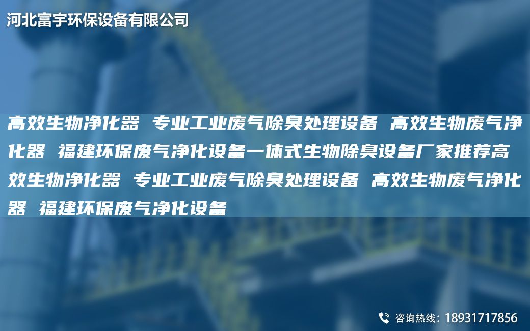 高效生物凈化器 專業(yè)工業(yè)廢氣除臭處理設(shè)備 高效生物廢氣凈化器 福建環(huán)保廢氣凈化設(shè)備一體式生物除臭設(shè)備廠家推薦高效生物凈化器 專業(yè)工業(yè)廢氣除臭處理設(shè)備 高效生物廢氣凈化器 福建環(huán)保廢氣凈化設(shè)備