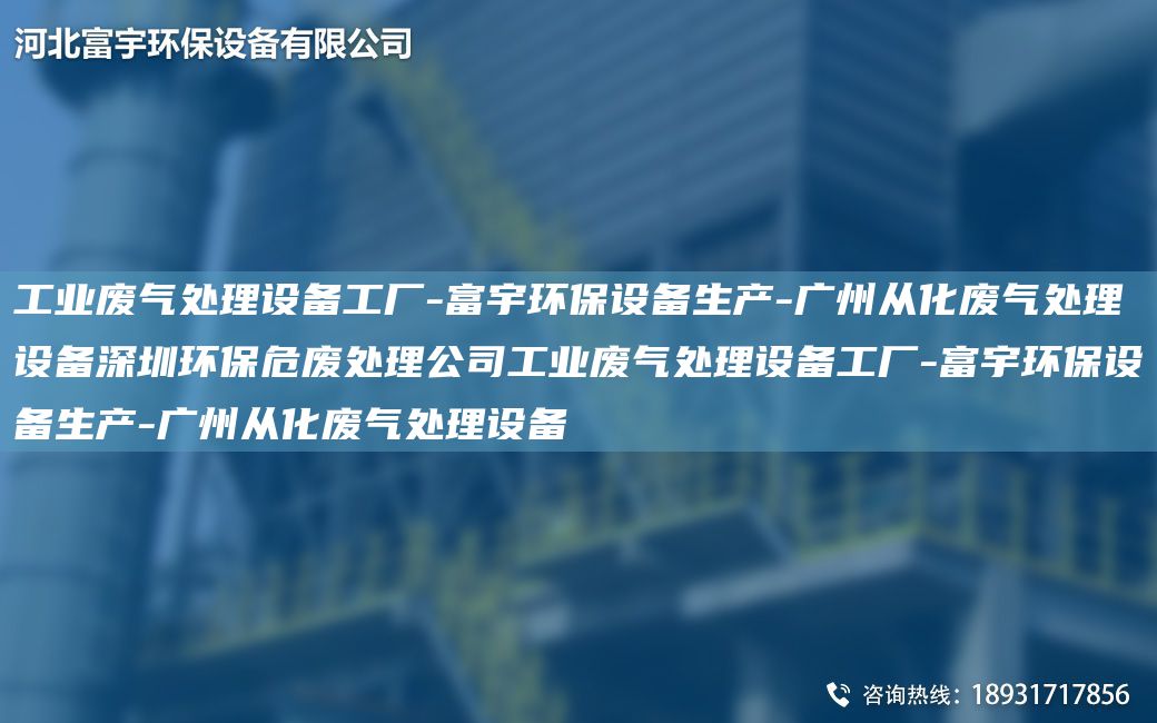 工業(yè)廢氣處理設備工廠-富宇環(huán)保設備生產(chǎn)-廣州從化廢氣處理設備深圳環(huán)保危廢處理公司工業(yè)廢氣處理設備工廠-富宇環(huán)保設備生產(chǎn)-廣州從化廢氣處理設備