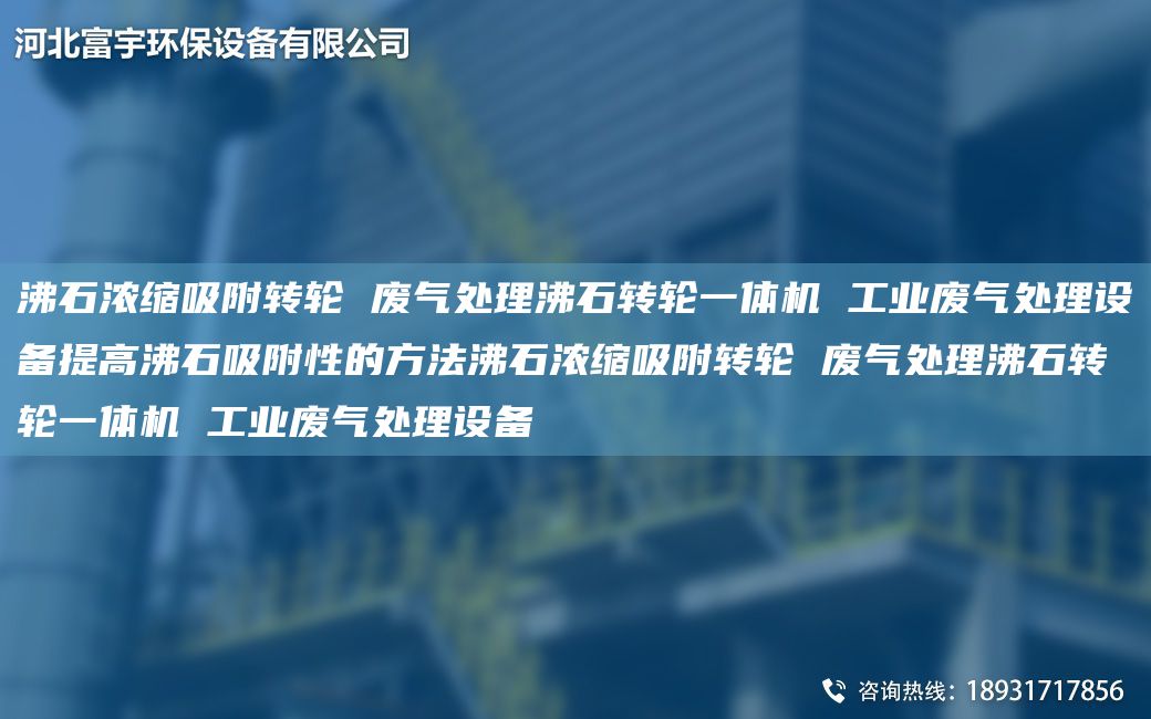 沸石濃縮吸附轉(zhuǎn)輪 廢氣處理沸石轉(zhuǎn)輪一體機 工業(yè)廢氣處理設(shè)備提高沸石吸附性的方法沸石濃縮吸附轉(zhuǎn)輪 廢氣處理沸石轉(zhuǎn)輪一體機 工業(yè)廢氣處理設(shè)備