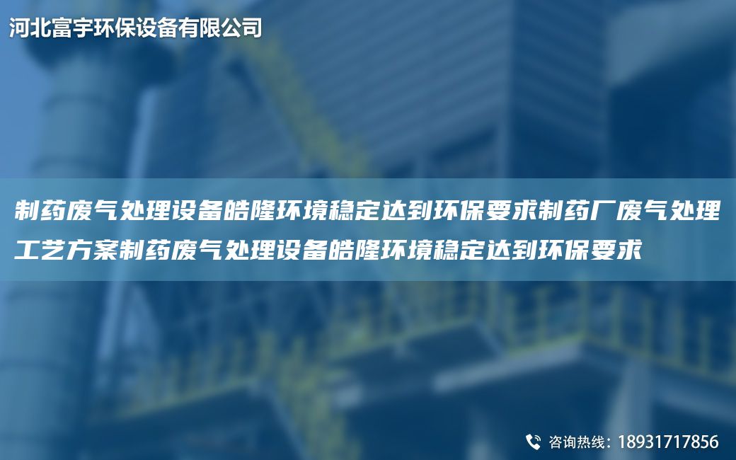 制藥廢氣處理設備皓隆環(huán)境穩(wěn)定達到環(huán)保要求制藥廠廢氣處理工藝方案制藥廢氣處理設備皓隆環(huán)境穩(wěn)定達到環(huán)保要求