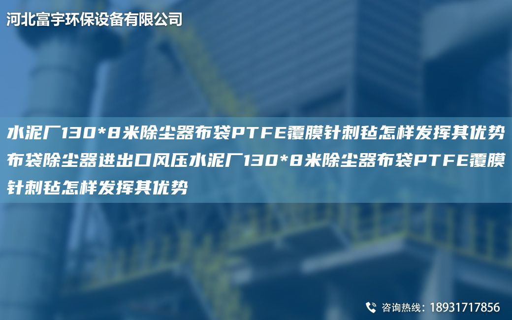 水泥廠130*8米除塵器布袋PTFE覆膜針刺氈怎樣發(fā)揮其優(yōu)勢布袋除塵器進出口風壓水泥廠130*8米除塵器布袋PTFE覆膜針刺氈怎樣發(fā)揮其優(yōu)勢