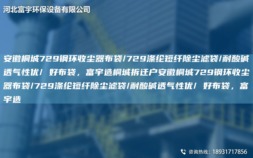 安徽桐城729鋼環(huán)收塵器布袋/729滌綸短纖除塵濾袋/耐酸堿透氣性優(yōu)/ 好布袋，富宇造桐城拆遷戶安徽桐城729鋼環(huán)收塵器布袋/729滌綸短纖除塵濾袋/耐酸堿透氣性優(yōu)/ 好布袋，富宇造