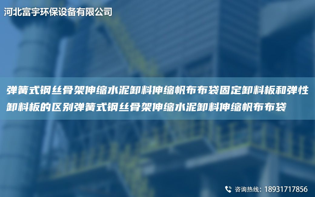 彈簧式鋼絲骨架伸縮水泥卸料伸縮帆布布袋固定卸料板和彈性卸料板的區(qū)別彈簧式鋼絲骨架伸縮水泥卸料伸縮帆布布袋