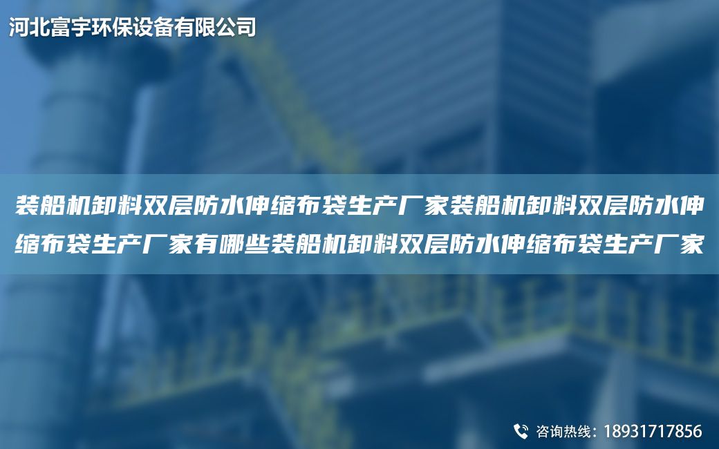 裝船機卸料雙層防水伸縮布袋生產(chǎn)廠家裝船機卸料雙層防水伸縮布袋生產(chǎn)廠家有哪些裝船機卸料雙層防水伸縮布袋生產(chǎn)廠家