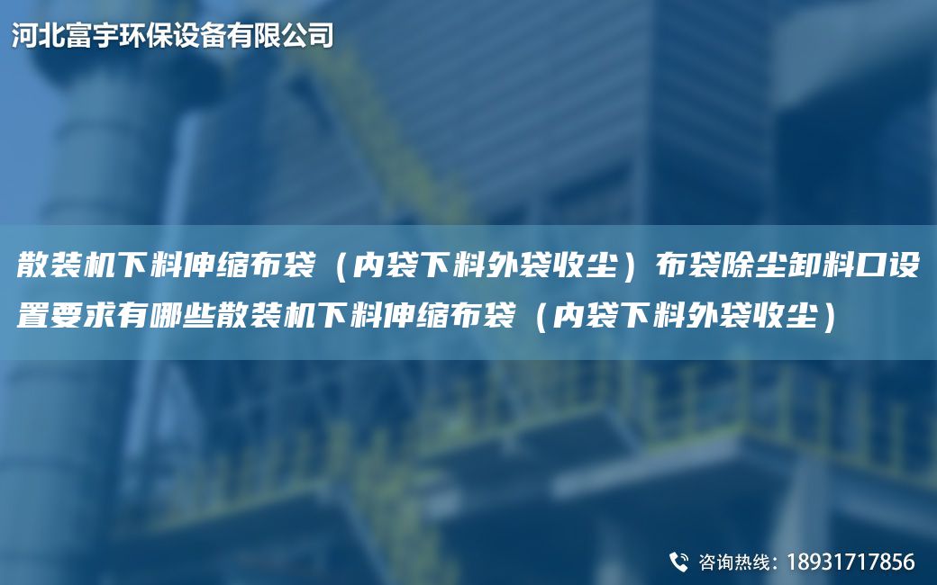 散裝機下料伸縮布袋（內(nèi)袋下料外袋收塵）布袋除塵卸料口設(shè)置要求有哪些散裝機下料伸縮布袋（內(nèi)袋下料外袋收塵）