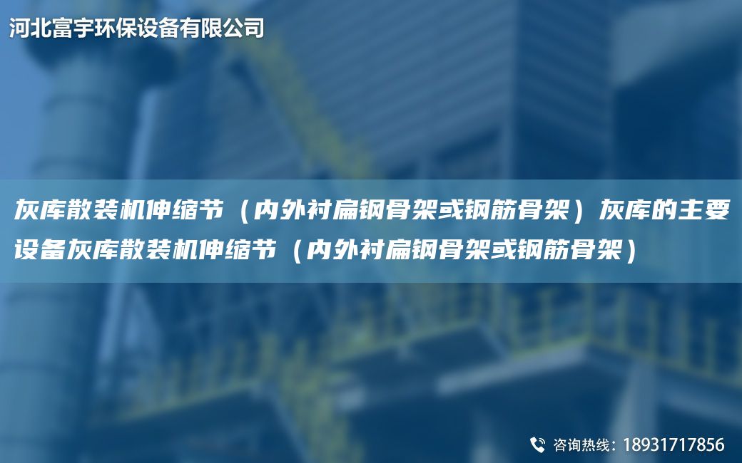 灰?guī)焐⒀b機伸縮節(jié)（內(nèi)外襯扁鋼骨架或鋼筋骨架）灰?guī)斓闹饕O(shè)備灰?guī)焐⒀b機伸縮節(jié)（內(nèi)外襯扁鋼骨架或鋼筋骨架）