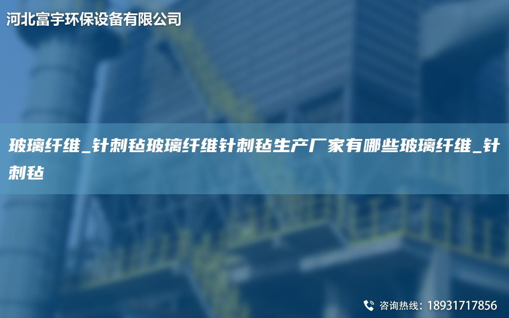 玻璃纖維_針刺氈玻璃纖維針刺氈生產廠家有哪些玻璃纖維_針刺氈