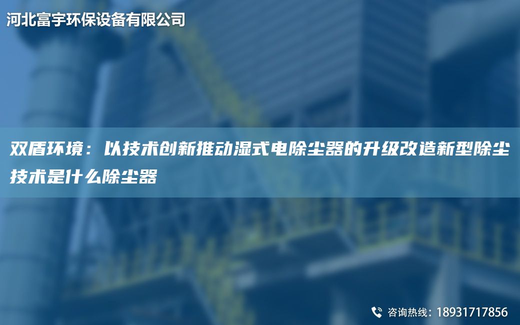 雙盾環(huán)境：以技術(shù)創(chuàng)新推動(dòng)濕式電除塵器的升級(jí)改造新型除塵技術(shù)是什么除塵器