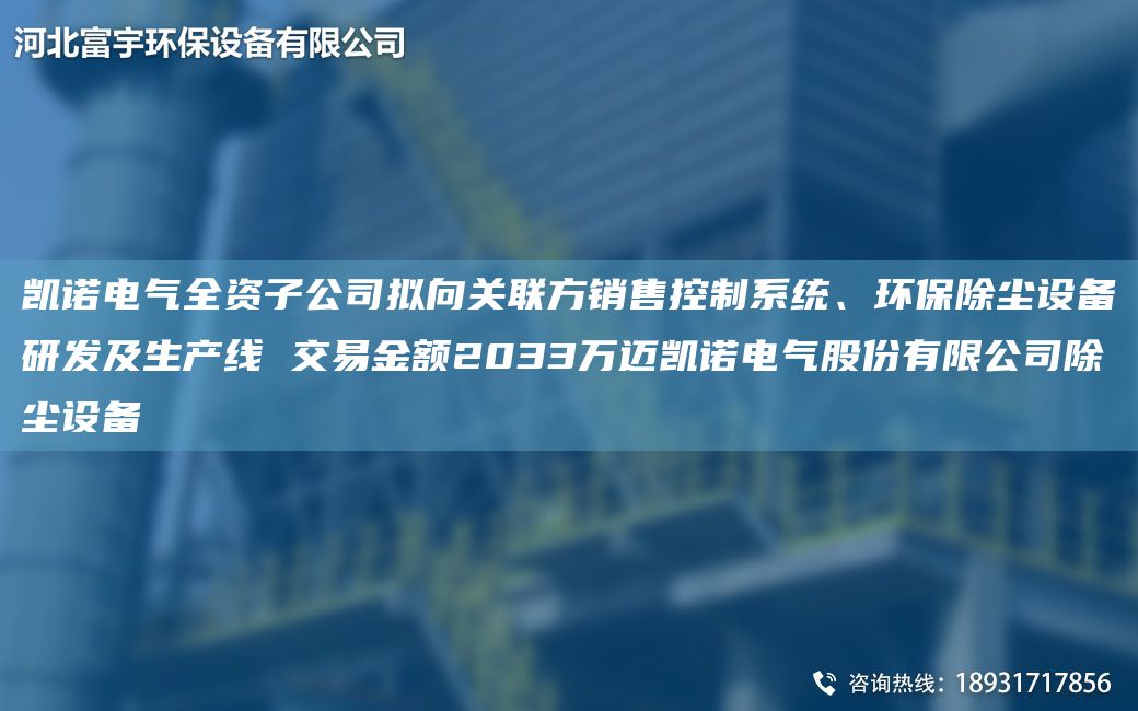 凱諾電氣全資子公司擬向關(guān)聯(lián)方銷售控制系統(tǒng)、環(huán)保除塵設(shè)備研發(fā)及SCX 交易金額2033萬(wàn)邁凱諾電氣股份有限公司除塵設(shè)備