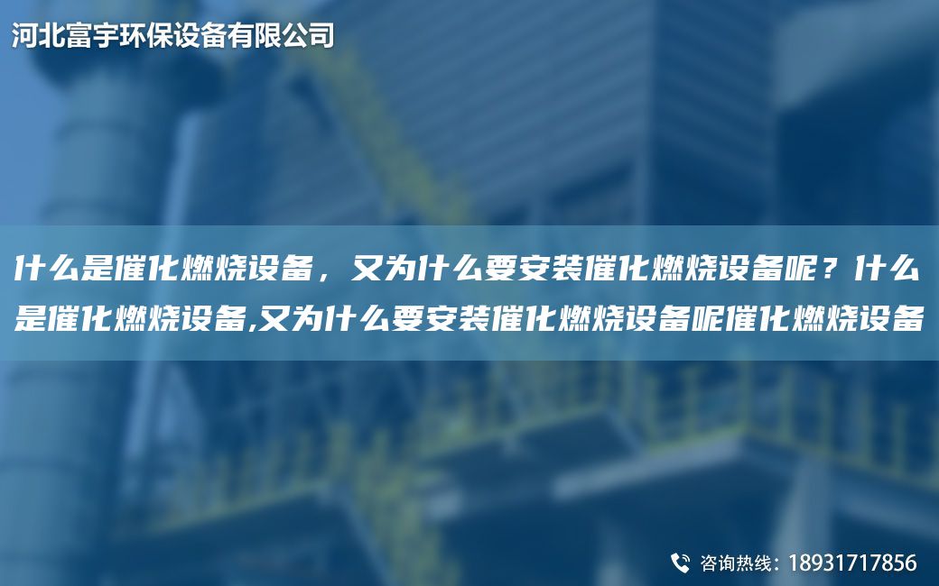 什么是催化燃燒設(shè)備，又為什么要安裝催化燃燒設(shè)備呢？什么是催化燃燒設(shè)備,又為什么要安裝催化燃燒設(shè)備呢催化燃燒設(shè)備