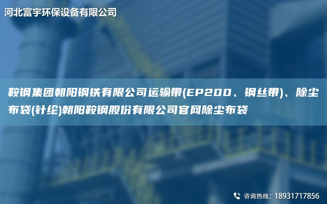 鞍鋼集團(tuán)朝陽(yáng)鋼鐵有限公司運(yùn)輸帶(EP200、鋼絲帶)、除塵布袋(針綸)朝陽(yáng)鞍鋼股份有限公司官網(wǎng)除塵布袋