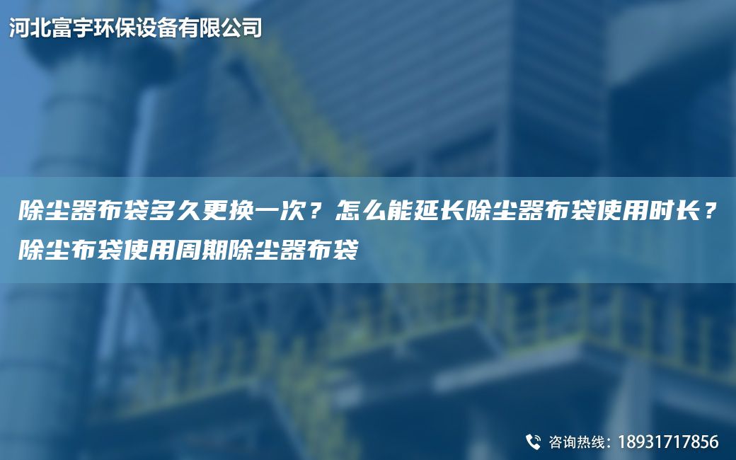 除塵器布袋多久更換一次？怎么能延長除塵器布袋使用時長？除塵布袋使用周期除塵器布袋