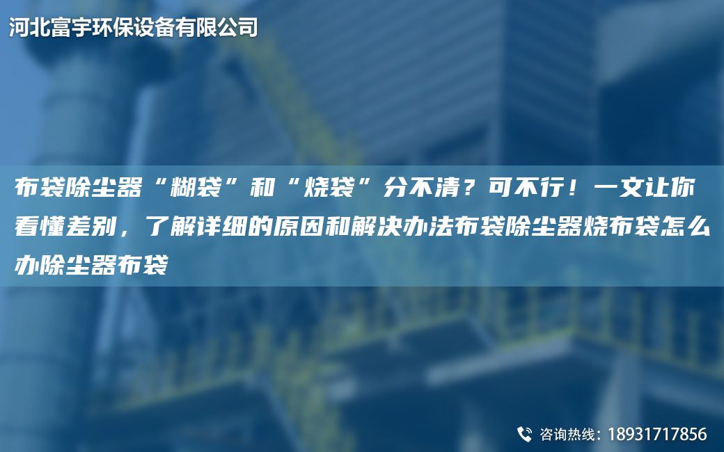 布袋除塵器“糊袋”和“燒袋”分不清？可不行！一文讓你看懂差別，了解詳細(xì)的原因和解決辦法布袋除塵器燒布袋怎么辦除塵器布袋