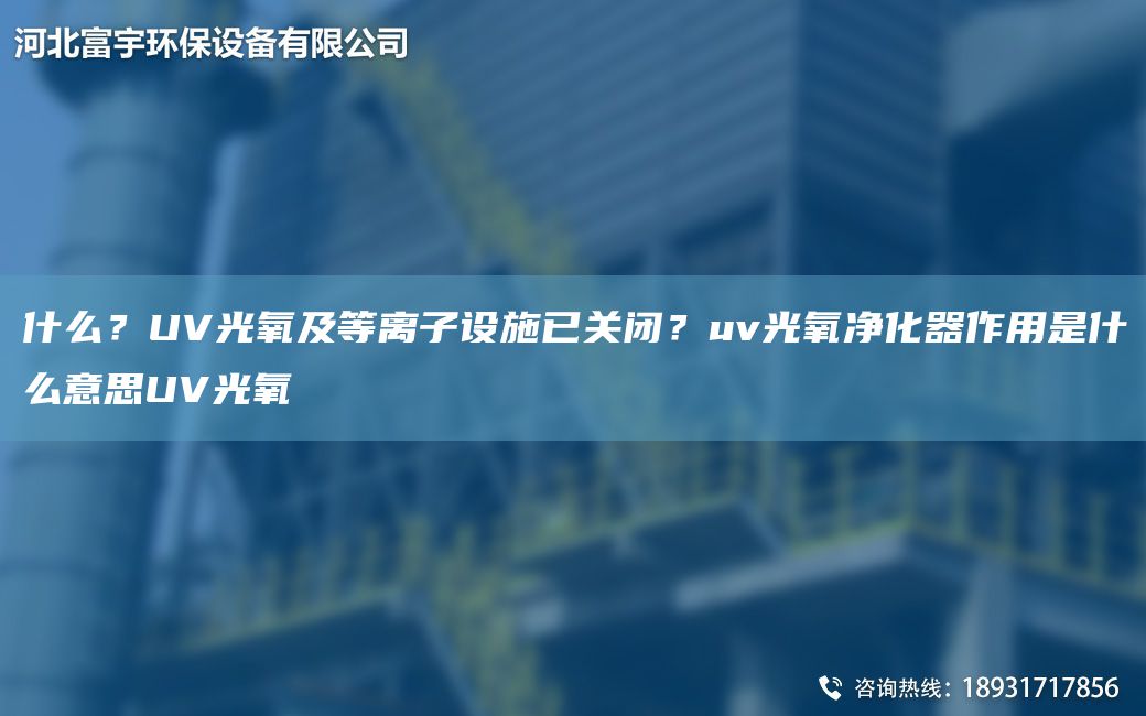 什么？UV光氧及等離子設(shè)施已關(guān)閉？uv光氧凈化器作用是什么意思UV光氧