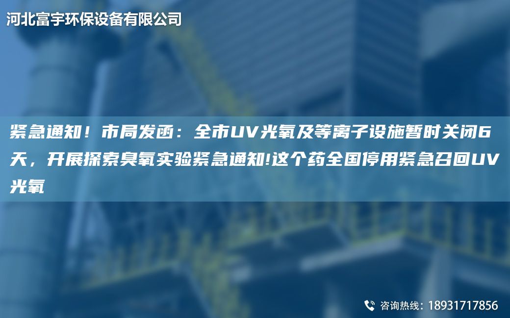 緊急通知！市JY發(fā)函：全市UV光氧及等離子設(shè)施暫時(shí)關(guān)閉6天，開展探索臭氧實(shí)驗(yàn)緊急通知!這個(gè)藥全G停用緊急召回UV光氧